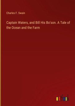 Captain Waters, and Bill His Bo'son. A Tale of the Ocean and the Farm - Swain, Charles F.