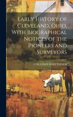 Early History of Cleveland, Ohio, With Biographical Notices of the Pioneers and Surveyors - Whittlesey, Col Cha's