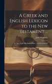 A Greek and English Lexicon to the New Testament ...: To This Work Is Prefixed a Plain ... Greek Grammar