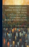 Democracy and Empire, With Studies of Their Psychological, Economic, and Moral Foundations Democracy and Empire, With Studies of Their Psychological, Economic, and Moral Foundations