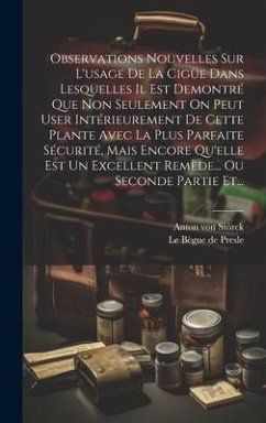 Observations Nouvelles Sur L'usage De La Cigüe Dans Lesquelles Il Est Demontré Que Non Seulement On Peut User Intérieurement De Cette Plante Avec La P - Störck, Anton von