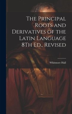 The Principal Roots and Derivatives of the Latin Language 8Th Ed., Revised - Hall, Whitmore