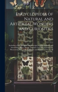 Encyclopedia of Natural and Artificial Wonders and Curiosities: Including a Full and Authentic Description of Remarkable and Astonishing Places, Being - Platts, John