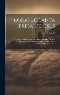 Obras De Santa Teresa De Jesus: Edicion Completisima Formada Con Vista De Las Mas Acreditadas Asi Nacionales Como Estranjeras De Las Publicadas Hasta - D'Avila, Thérèse