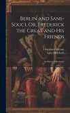 Berlin and Sans-Souci, Or, Frederick the Great and His Friends: An Historical Romance