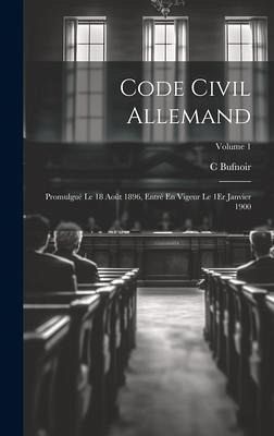 Code Civil Allemand: Promulgué Le 18 Août 1896, Entré En Vigeur Le 1Er Janvier 1900; Volume 1 Code Civil Allemand: Promulgué Le 18 Août 1896, Entré En Vigeur Le 1Er Janvier 1900; Volume 1