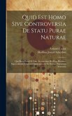 Quid Est Homo Sive Controversia De Statu Purae Naturae: Qua Ratio Simul Et Finis Oeconomiae Dei Erga Homines Supernaturalis Uberrime Demonstratur Ex P