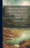 Histoire de la caricature sous la réforme et la ligue-Louis XIII à Louis XVI-