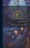 Verae alchemiae artis'qve metallicae citra aenigmata, doctrina, certvs'qve modus, scriptis tum nouis tum ueteribus nunc primùm & fideliter maiori ex p