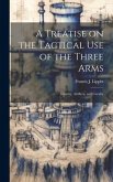 A Treatise on the Tactical use of the Three Arms A Treatise on the Tactical use of the Three Arms