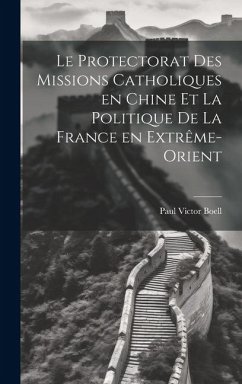 Cover Le Protectorat des Missions Catholiques en Chine et la Politique de la France en Extrême-Orient