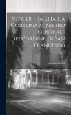 Vita Di Fra Elia Da Cortona Ministro Generale Dell'ordine Di San Francesco