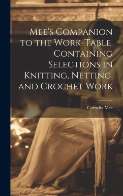 Mee's Companion to the Work-Table, Containing Selections in Knitting, Netting, and Crochet Work - Mee, Cornelia