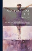 Amateur Circus Life; a new Method of Phyical Development for Boys and Girls, Based on the ten Elements of Simple Tumbling and Adapted From the Practic