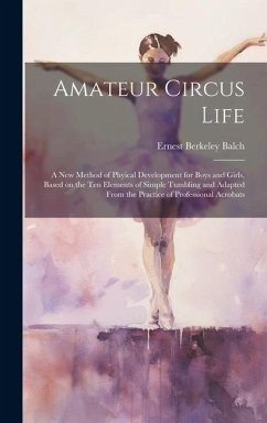 Cover Amateur Circus Life; a new Method of Phyical Development for Boys and Girls, Based on the ten Elements of Simple Tumbling and Adapted From the Practic