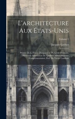 L'architecture aux États-Unis; preuve de la force d'expansion du génie français, heureuse association de qualités admirablement complémentaires. Préf. - Gréber, Jacques