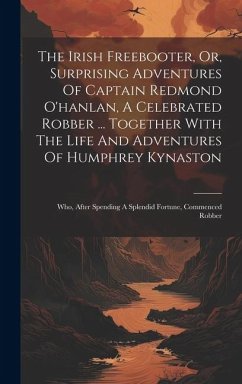 Cover The Irish Freebooter, Or, Surprising Adventures Of Captain Redmond O'hanlan, A Celebrated Robber ... Together With The Life And Adventures Of Humphrey Kynaston