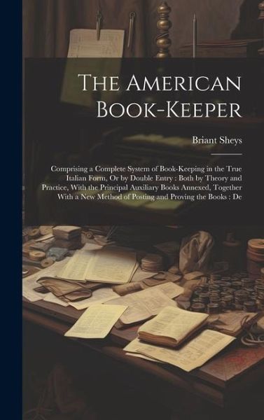 The American Book-Keeper: Comprising a Complete System of Book-Keeping in the True Italian Form, Or by Double Entry: Both by Theory and Practice The American Book-Keeper: Comprising a Complete System of Book-Keeping in the True Italian Form, Or by Double Entry: Both by Theory and Practice