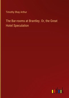 The Bar-rooms at Brantley. Or, the Great Hotel Speculation - Arthur, Timothy Shay