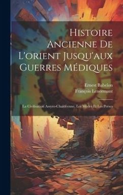 Cover Histoire Ancienne De L'orient Jusqu'aux Guerres Médiques: La Civilisation Assyro-Chaldéenne, Les Mèdes Et Les Perses