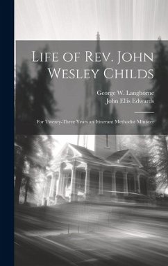 Life of Rev. John Wesley Childs: For Twenty-three Years an Itinerant Methodist Minister - Edwards, John Ellis; Langhorne, George W.