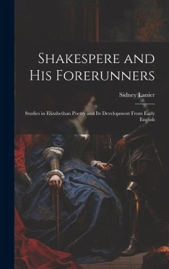 Shakespere and His Forerunners; Studies in Elizabethan Poetry and Its Development From Early English - Lanier, Sidney