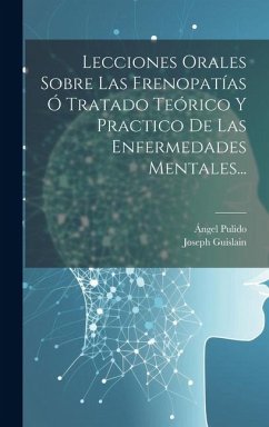 Lecciones Orales Sobre Las Frenopatías Ó Tratado Teórico Y Practico De Las Enfermedades Mentales... - Guislain, Joseph; Pulido, Ángel