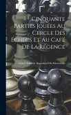 Cinquante Parties Jouées Au Cercle Des Échecs Et Au Café De La Régence