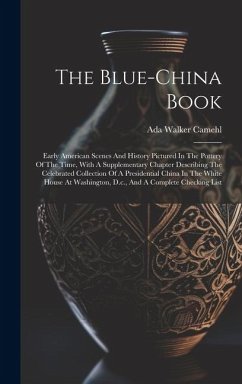 The Blue-china Book: Early American Scenes And History Pictured In The Pottery Of The Time, With A Supplementary Chapter Describing The Cel - Camehl, Ada Walker