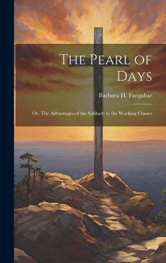 The Pearl of Days: Or, The Advantages of the Sabbath to the Working Classes - Farquhar, Barbara H.