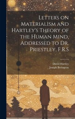 Cover Letters on Materialism and Hartley's Theory of the Human Mind, Addressed to Dr. Priestley, F.R.S