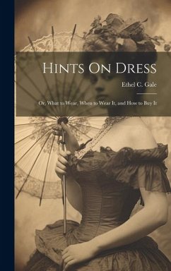 Hints On Dress: Or, What to Wear, When to Wear It, and How to Buy It - Gale, Ethel C.