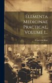 Elementa Medicinae Practicae, Volume 1... Elementa Medicinae Practicae, Volume 1...
