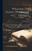 William The Silent, Prince Of Orange: The Moderate Man Of The Sixteenth Century: The Story Of His Life As Told From His Own Letters, From Those Of His