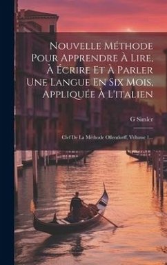 Nouvelle Méthode Pour Apprendre À Lire, À Écrire Et À Parler Une Langue En Six Mois, Appliquée À L'italien: Clef De La Méthode Ollendorff, Volume 1... - Simler, G.