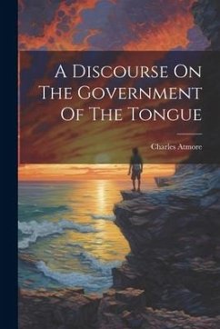 A Discourse On The Government Of The Tongue - Atmore, Charles