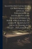 Illustrated Catalogue Of Mathematical, Optical And Philosophical Instruments And School Apparatus Made And For Sale By James W. Queen & Co. (sign Of Franklin