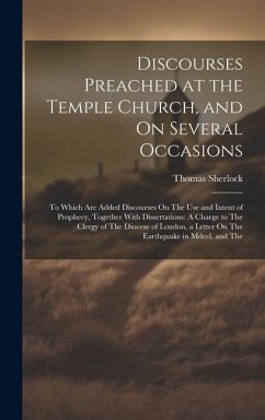 Discourses Preached at the Temple Church, and On Several Occasions: To Which Are Added Discourses On The Use and Intent of Prophecy, Together With Dis - Sherlock, Thomas