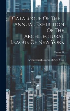 Catalogue Of The ... Annual Exhibition Of The Architectural League Of New York; Volume 17