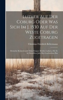 Luther Auf Der Coburg Oder Was Sich Im J. 1530 Auf Der Weste Coburg Zugetragen: Deutsche Reimchronik Nebst Einigen Briefen Luthers, Die Er In Denselbe - Bellermann, Christian Friedrich