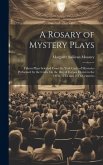 A Rosary of Mystery Plays: Fifteen Plays Selected From the York Cycle of Mysteries Performed by the Crafts On the Day of Corpus Christi in the 14