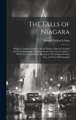 Cover The Falls of Niagara: Being a Complete Guide to All the Points of Interest Around and in the Immediate Neighbourhood of the Great Cataract: