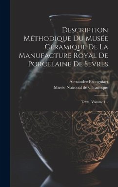 Description Méthodique Du Musée Céramique De La Manufacture Royal De Porcelaine De Sevres: Texte, Volume 1... - Brongniart, Alexandre