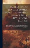 Sumario De Los Reyes De España Por El Despensero Mayor De La Reyna Doña Leonor: Muger Del Rey Don Juan El Primero De Castilla, Con Las Alteraciones Y