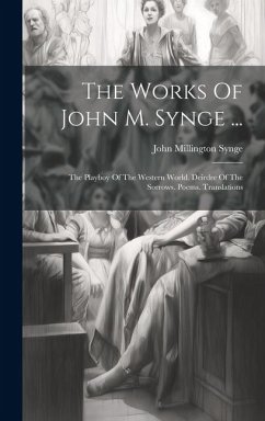 The Works Of John M. Synge ...: The Playboy Of The Western World. Deirdre Of The Sorrows. Poems. Translations - Synge, John Millington