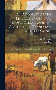 An Account of the Lineage of General Moses Cleaveland, of Canterbury (Wyndham County), Conn.: the Founder of the City of Cleveland, Ohio (with Portrai - Rice, Harvey