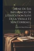 Irène Ou Les Influences De L'éducation Suivi De La Vieille Et Son Corbeau...