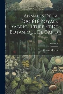 Annales De La Société Royale D'agriculture Et De Botanique De Gand; Volume 3 - Morren, Charles