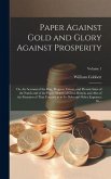 Paper Against Gold and Glory Against Prosperity; or, An Account of the Rise, Progress, Extent, and Present State of the Funds and of the Paper-money o