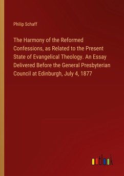 The Harmony of the Reformed Confessions, as Related to the Present State of Evangelical Theology. An Essay Delivered Before the General Presbyterian Council at Edinburgh, July 4, 1877